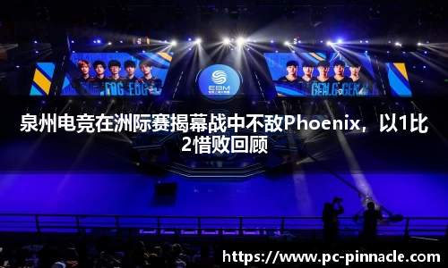 泉州电竞在洲际赛揭幕战中不敌Phoenix，以1比2惜败回顾