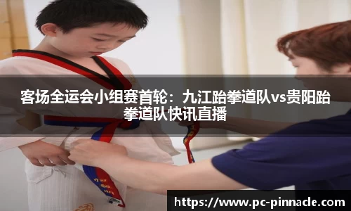 客场全运会小组赛首轮：九江跆拳道队vs贵阳跆拳道队快讯直播