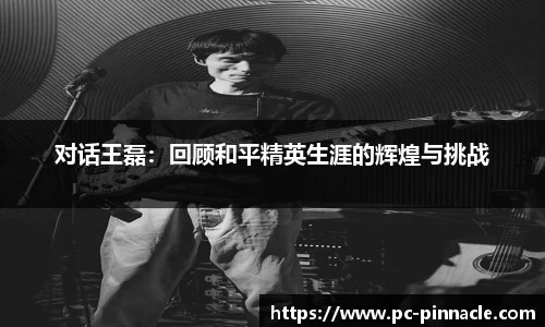 对话王磊：回顾和平精英生涯的辉煌与挑战
