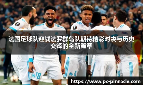 法国足球队迎战法罗群岛队期待精彩对决与历史交锋的全新篇章