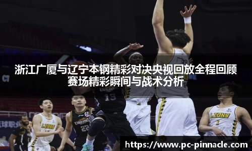 浙江广厦与辽宁本钢精彩对决央视回放全程回顾赛场精彩瞬间与战术分析